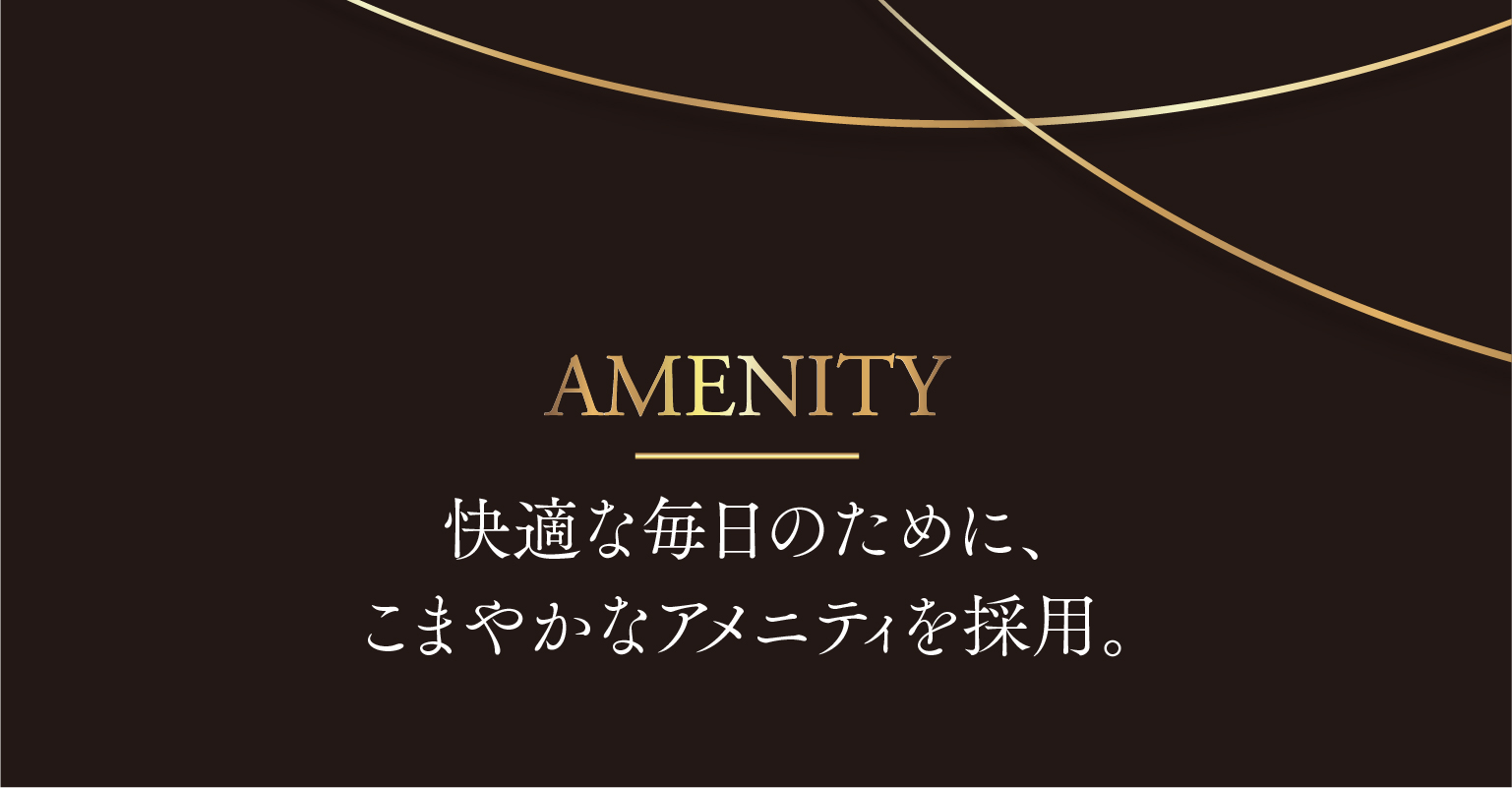 AMENITY｜快適な毎日のために、こまやかなアメニティを採用。